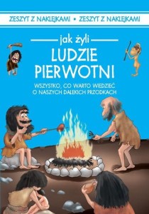 Jak żyli Ludzie pierwotni. Wszystko, co warto wiedzieć o naszych dalekich przodkach (zeszyt z naklejkami)