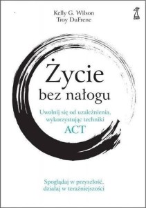 Życie bez nałogu. Uwolnij się od uzależnienia, wykorzystując techniki ACT