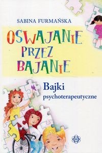 Oswajanie przez bajanie. Bajki psychoterapeutyczne