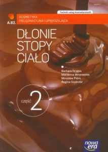 Dłonie stopy ciało Część 2 Kosmetyka pielęgnacyjna i upiększająca Podręcznik. A.62 Technik usług kosmetycznych