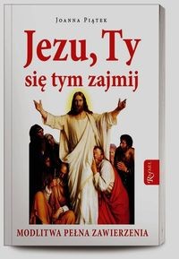 Jezu ty się tym zajmij. Modlitwa pełnego zawierzenia