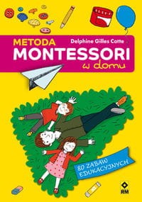 Montessori w domu. 80 zabaw edukacyjnych dla dzieci od 3 do 7 lat