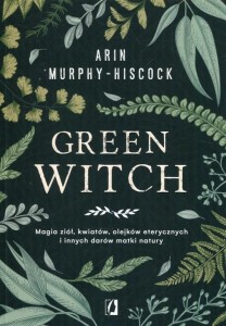 Green Witch Magia ziół, kwiatów, olejków eterycznych i innych darów matki natury