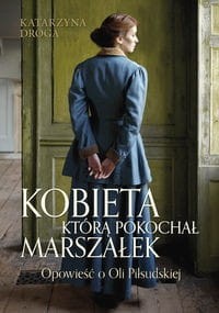 Kobieta którą pokochał Marszałek. Opowieść o Oli Piłsudskiej
