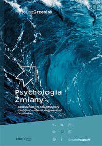 Psychologia Zmiany. Najskuteczniejsze narzędzia pracy z ludzkimi emocjami, zachowaniami i myśleniem