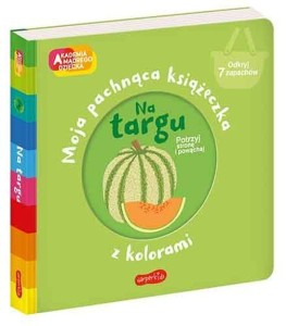 Akademia mądrego dziecka. Moja pachnąca książeczka z kolorami. Na targu