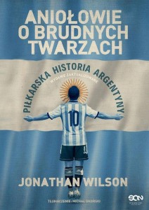 Aniołowie o brudnych twarzach. Piłkarska historia Argentyny
