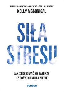 Siła stresu. Jak stresować się mądrze i z pożytkiem dla siebie