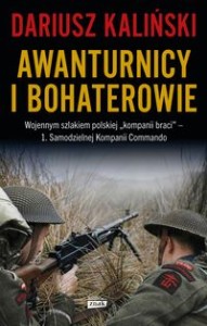 Awanturnicy i bohaterowie. Wojennym szlakiem polskiej „kompanii braci” - 1. Samodzielnej Kompanii Co