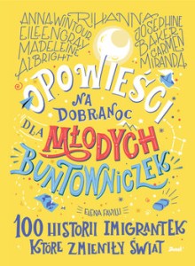 Opowieści na dobranoc dla młodych buntowniczek. 100 histori imigrantek, które zmieniły świat