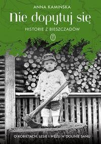 Nie dopytuj się. Historie z Bieszczadów.O kobietach, lesie i wężu w Dolinie Sanu