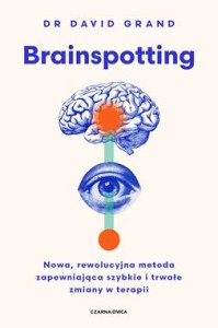 Brainspotting. Nowa, rewolucyjna metoda zapewniająca szybkie i trwale zmiany w terapii