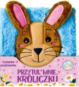 Czytanka przytulanka. Przytul mnie Króliczku