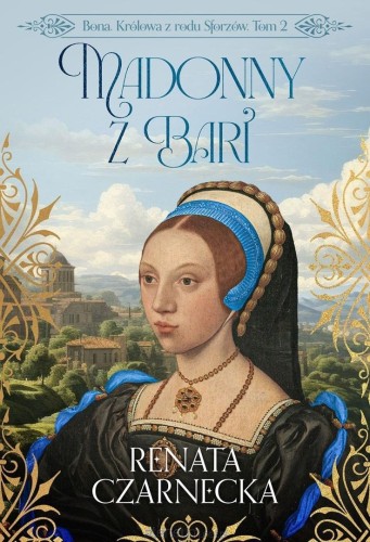 Madonny z Bari (2) Bona. Królowa z rodu Sforzów
