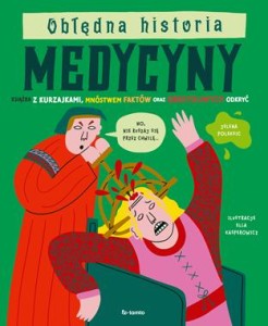 Obłędna historia medycyny. Książka z kurzajkami, mnóstwem faktów oraz obrzydliwych odkryć