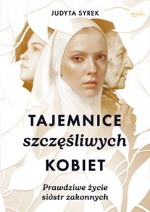 Tajemnice szczęśliwych kobiet. Prawdziwe życie sióstr zakonnych