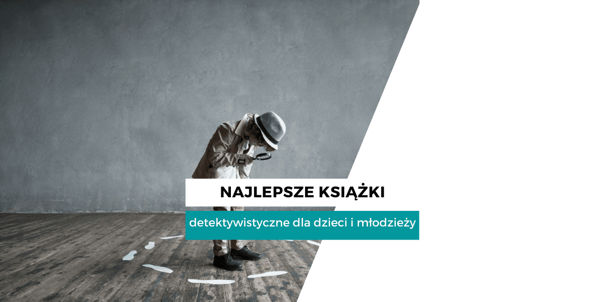 Książki detektywistyczne dla dzieci i młodzieży - 10 polecanych tytułów