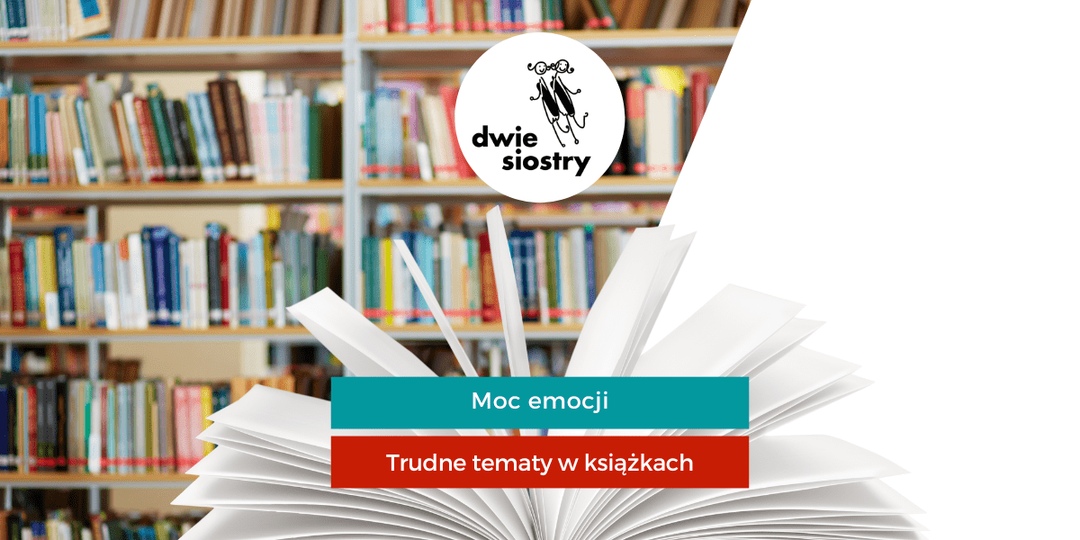 Moc emocji od Wydawnictwa Dwie Siostry - trudne tematy w książkach dla dzieci i młodzieży